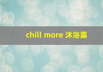 chill more 沐浴露